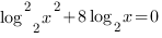 log^2_{2}{x^2}+8log_2{x}=0