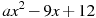 ax^2 -9x+12